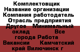 Комплектовщик › Название организации ­ Компания-работодатель › Отрасль предприятия ­ Другое › Минимальный оклад ­ 15 000 - Все города Работа » Вакансии   . Камчатский край,Вилючинск г.